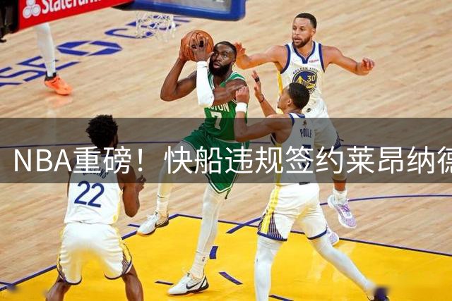 NBA重磅！快船违规签约莱昂纳德调查或拖延长达三年